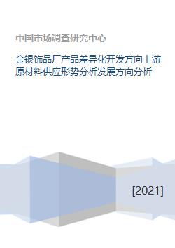 金銀飾品廠產(chǎn)品差異化開發(fā)方向及上游原材料供應(yīng)形勢(shì)與發(fā)展分析